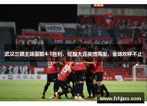 武汉三镇主场豪取4-1胜利，征服大连英博海发，全场欢呼不止
